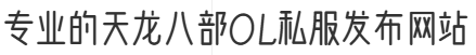 专业的天龙八部OL私服发布网站