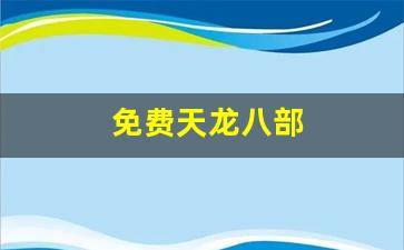 免费天龙八部(免费天龙八部电视剧)