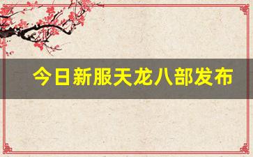 天龙公益服发布网：今日新服天龙八部发布网